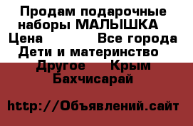 Продам подарочные наборы МАЛЫШКА › Цена ­ 3 500 - Все города Дети и материнство » Другое   . Крым,Бахчисарай